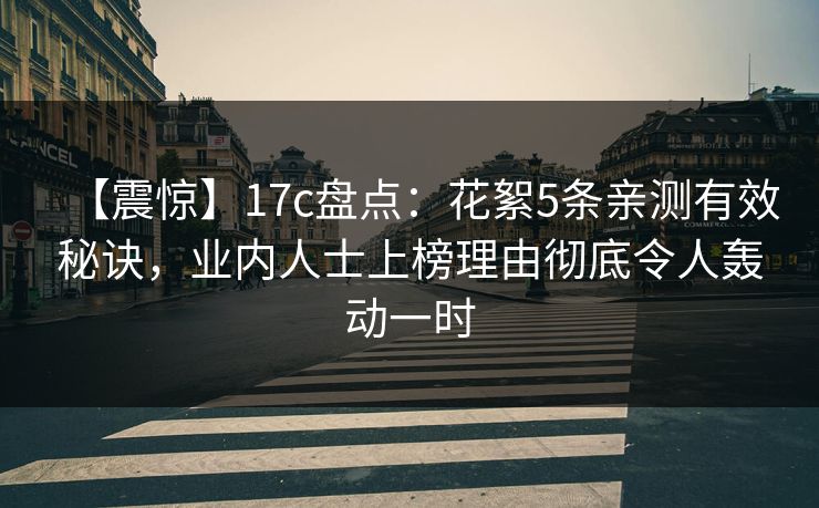 【震惊】17c盘点：花絮5条亲测有效秘诀，业内人士上榜理由彻底令人轰动一时