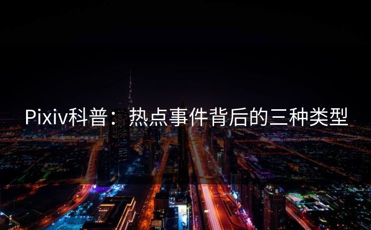 Pixiv科普：热点事件背后的三种类型