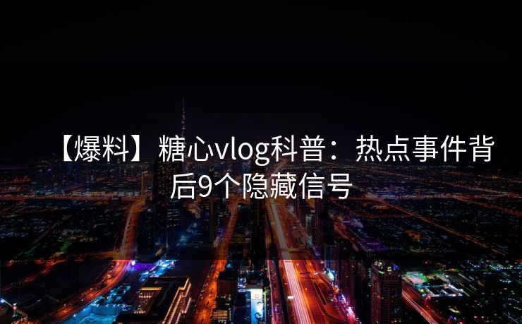 【爆料】糖心vlog科普：热点事件背后9个隐藏信号