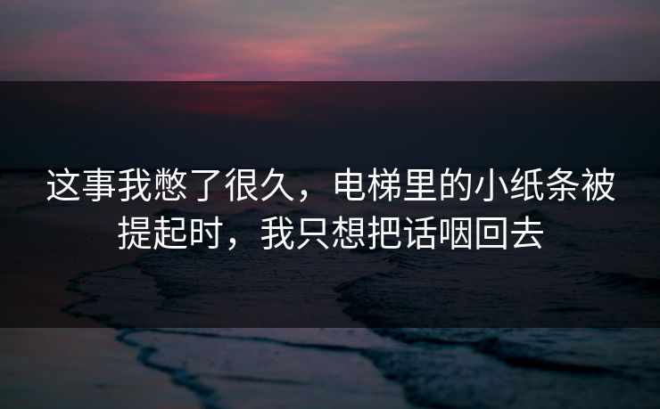 这事我憋了很久，电梯里的小纸条被提起时，我只想把话咽回去