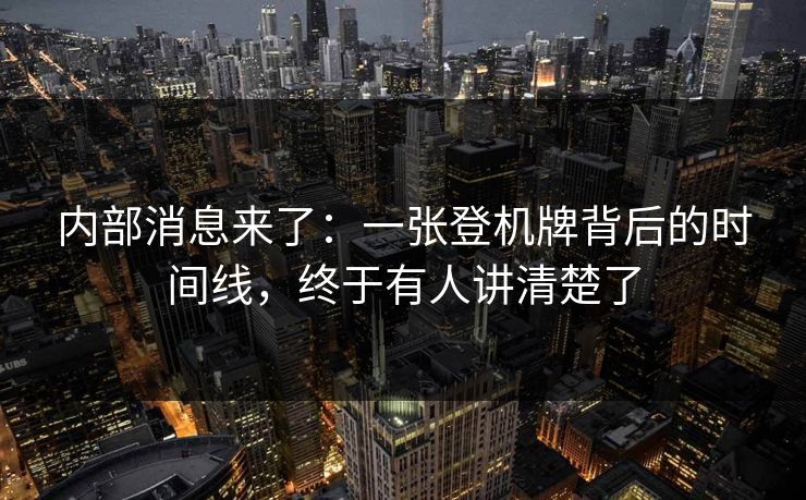 内部消息来了：一张登机牌背后的时间线，终于有人讲清楚了