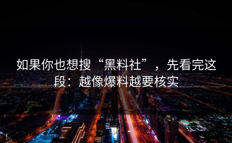 如果你也想搜“黑料社”，先看完这段：越像爆料越要核实